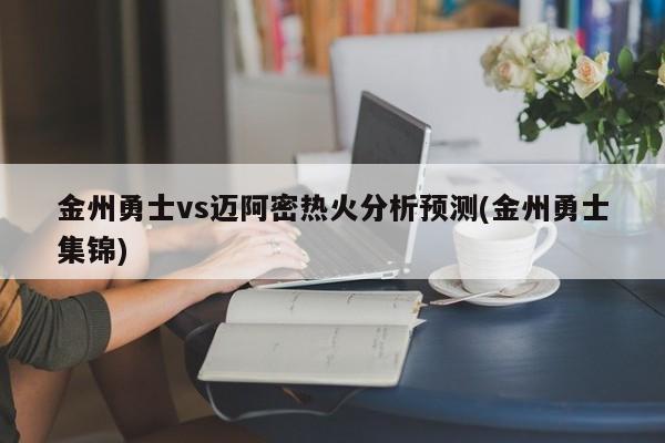 金州勇士vs迈阿密热火分析预测(金州勇士集锦)