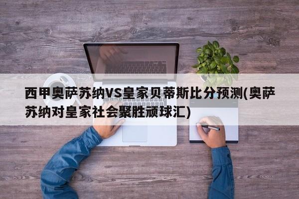 西甲奥萨苏纳VS皇家贝蒂斯比分预测(奥萨苏纳对皇家社会聚胜顽球汇)