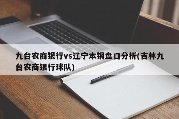 九台农商银行vs辽宁本钢盘口分析(吉林九台农商银行球队)