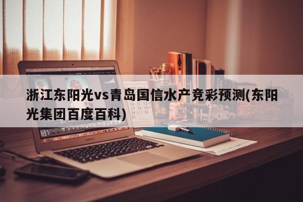 浙江东阳光vs青岛国信水产竞彩预测(东阳光集团百度百科)