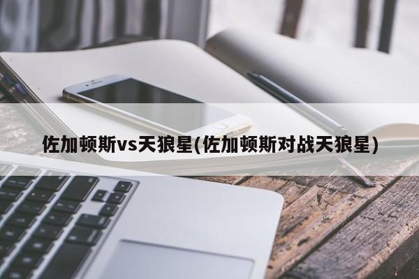 佐加顿斯vs天狼星(佐加顿斯对战天狼星)