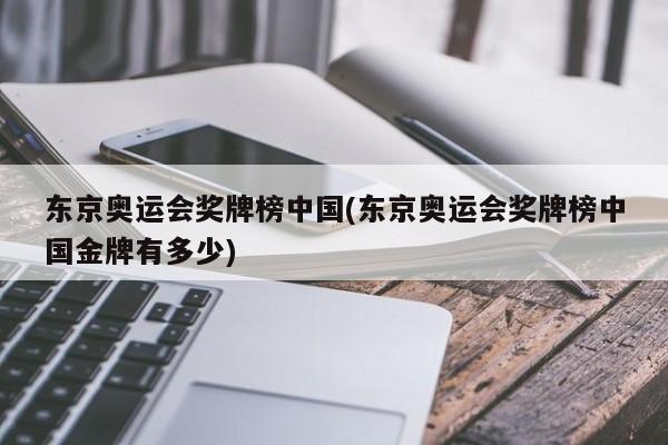 东京奥运会奖牌榜中国(东京奥运会奖牌榜中国金牌有多少)