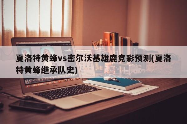 夏洛特黄蜂vs密尔沃基雄鹿竞彩预测(夏洛特黄蜂继承队史)