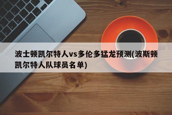 波士顿凯尔特人vs多伦多猛龙预测(波斯顿凯尔特人队球员名单)
