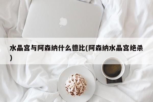 水晶宫与阿森纳什么德比(阿森纳水晶宫绝杀)