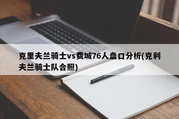 克里夫兰骑士vs费城76人盘口分析(克利夫兰骑士队合照)