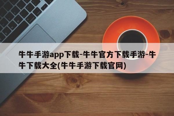 牛牛手游app下载-牛牛官方下载手游-牛牛下载大全(牛牛手游下载官网)