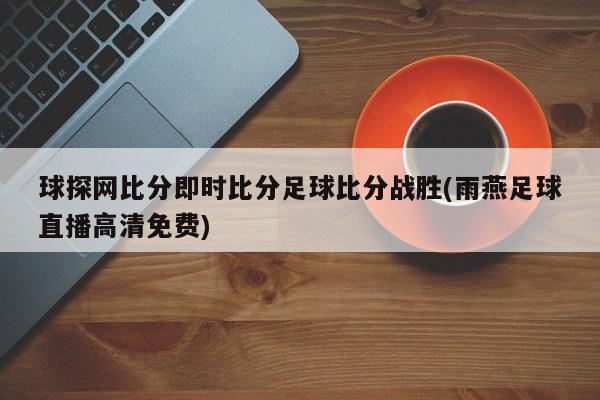 球探网比分即时比分足球比分战胜(雨燕足球直播高清免费)