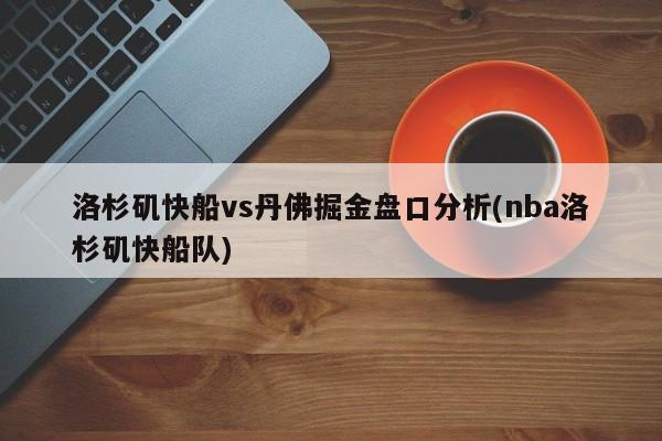 洛杉矶快船vs丹佛掘金盘口分析(nba洛杉矶快船队)