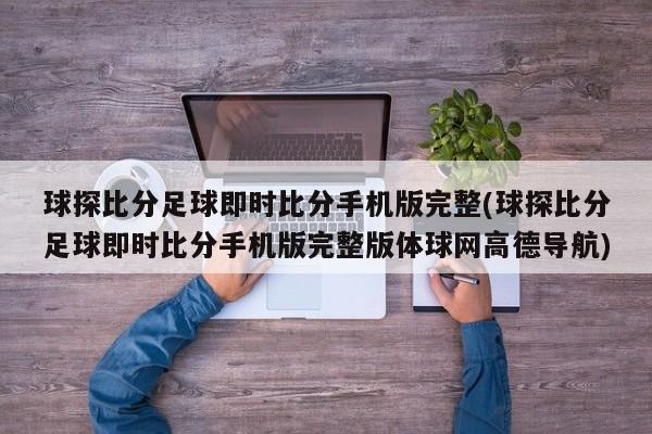 球探比分足球即时比分手机版完整(球探比分足球即时比分手机版完整版体球网高德导航)