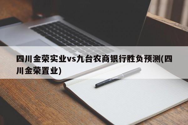 四川金荣实业vs九台农商银行胜负预测(四川金荣置业)