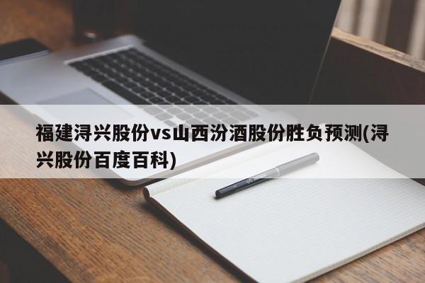 福建浔兴股份vs山西汾酒股份胜负预测(浔兴股份百度百科)