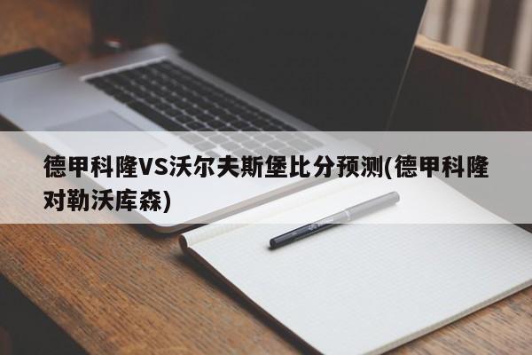 德甲科隆VS沃尔夫斯堡比分预测(德甲科隆对勒沃库森)