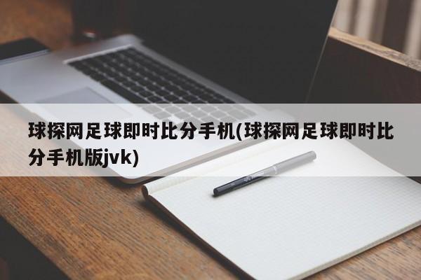 球探网足球即时比分手机(球探网足球即时比分手机版jvk)