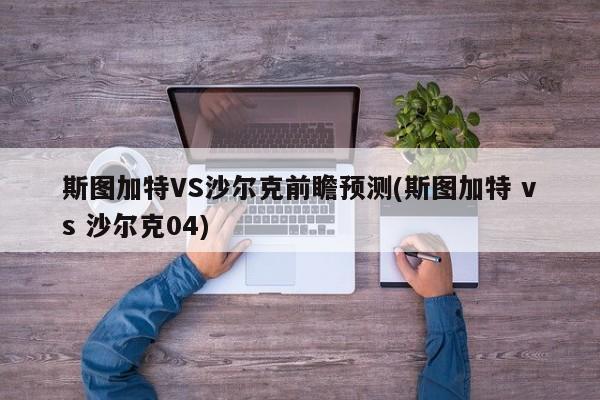 斯图加特VS沙尔克前瞻预测(斯图加特 vs 沙尔克04)